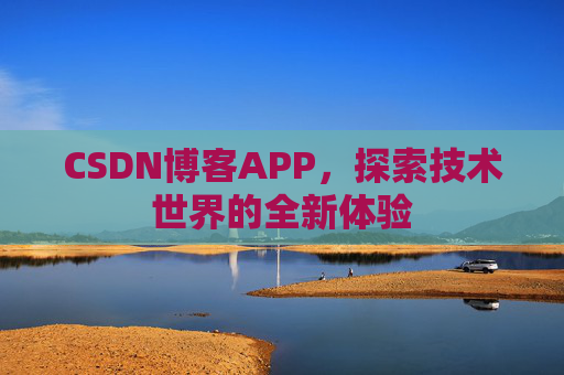 CSDN博客APP，探索技术世界的全新体验