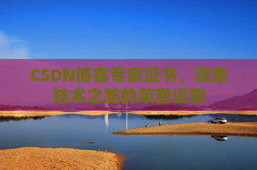 CSDN博客专家证书,探索技术之路的荣誉证明 CSDN博客专家证书,探索技术之路的荣誉证明