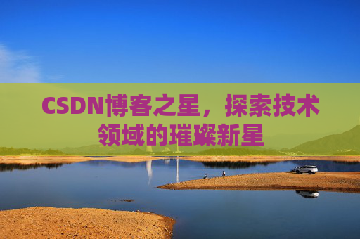 CSDN博客之星，探索技术领域的璀璨新星